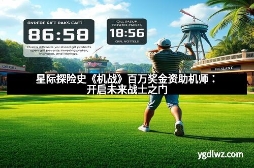 星际探险史《机战》百万奖金资助机师：开启未来战士之门